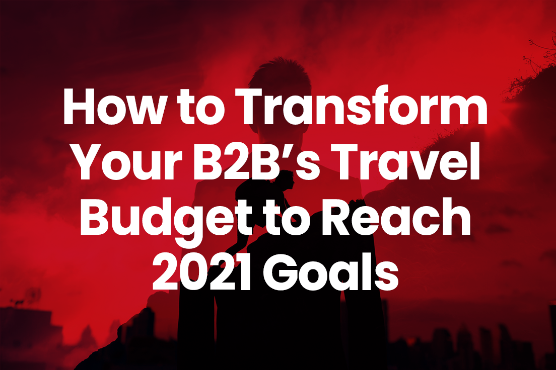 How to Transform Your B2Bs’ Travel Budget to Reach 2021 Goals